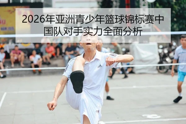 2026年亚洲青少年篮球锦标赛中国队对手实力全面分析