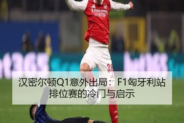 汉密尔顿Q1意外出局：F1匈牙利站排位赛的冷门与启示