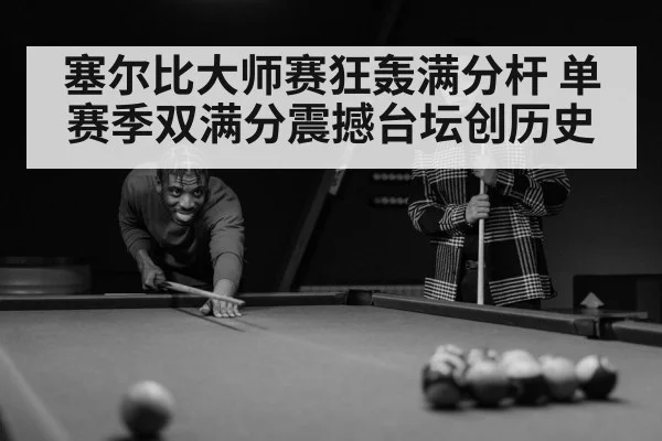 塞尔比大师赛狂轰满分杆 单赛季双满分震撼台坛创历史