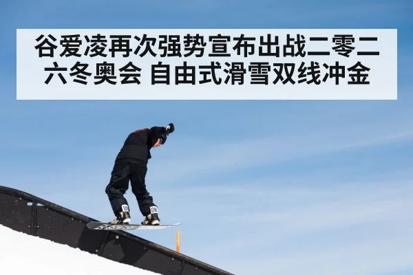 谷爱凌再次强势宣布出战二零二六冬奥会 自由式滑雪双线冲金